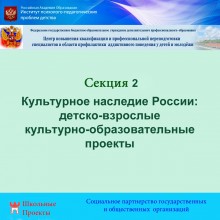 Секция 2. Культурное наследие России: детско-взрослые культурно-образовательные  проекты